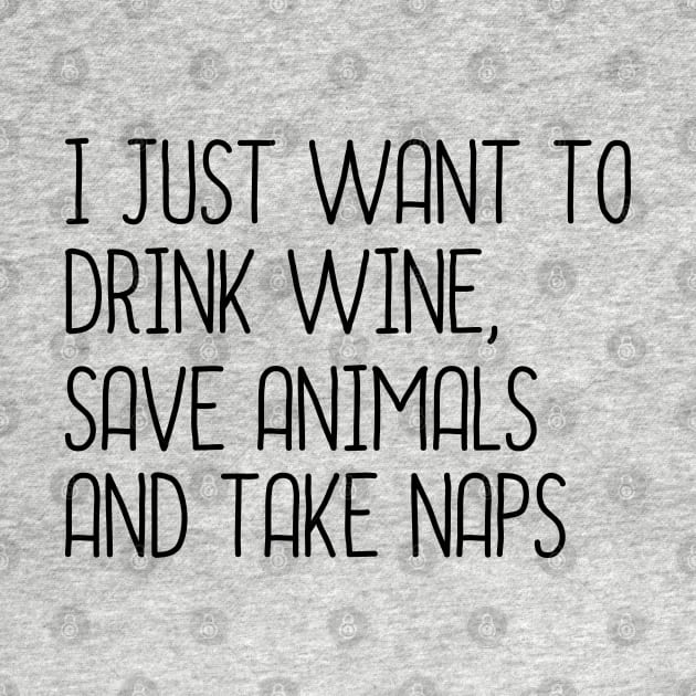 I Just Want To Drink Wine, Save Animals And Take Naps by DragonTees